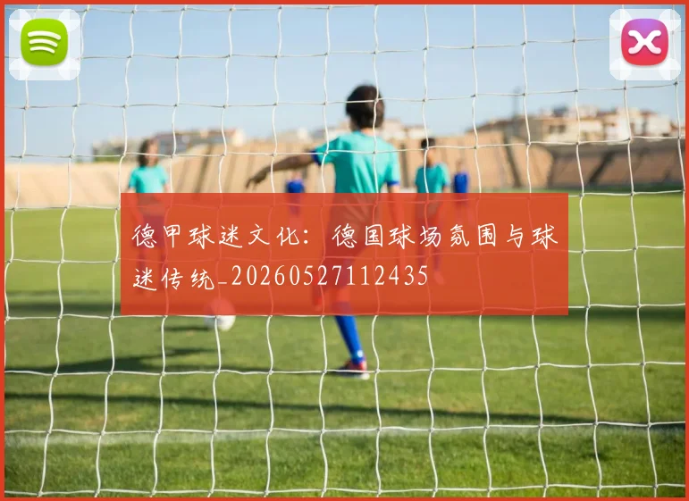 德甲球迷文化：德国球场氛围与球迷传统_20260527112435
