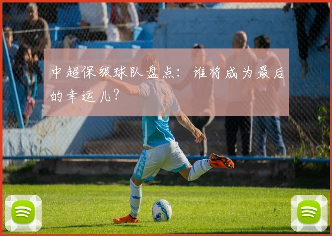 中超保级球队盘点：谁将成为最后的幸运儿？