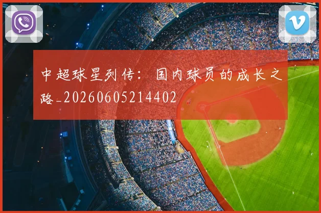 中超球星列传:国内球员的成长之路_20260605214402