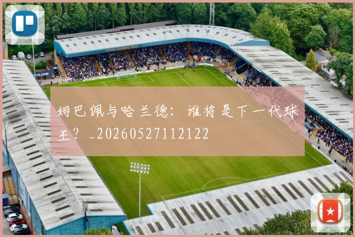 姆巴佩与哈兰德:谁将是下一代球王?_20260527112122
