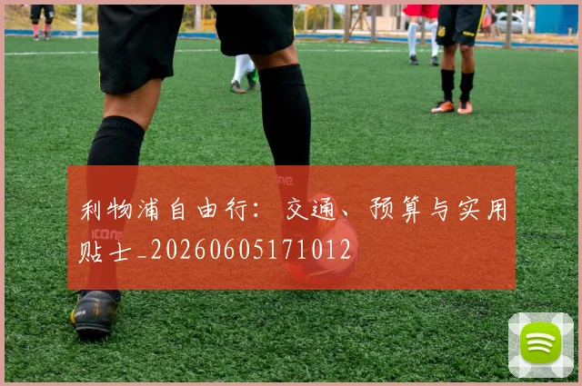 利物浦自由行：交通、预算与实用贴士_20260605171012