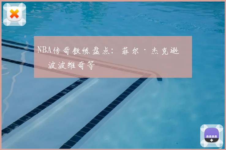 NBA传奇教练盘点：菲尔·杰克逊与波波维奇等