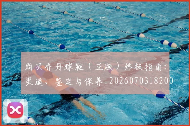 购买乔丹球鞋（正版）终极指南：渠道、鉴定与保养_20260703182004