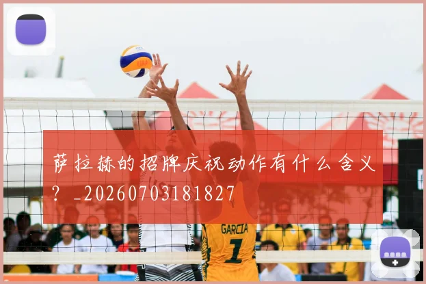 萨拉赫的招牌庆祝动作有什么含义?_20260703181827