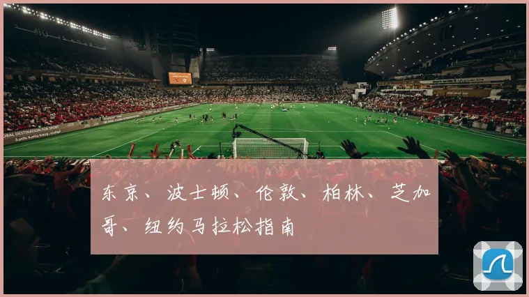 东京、波士顿、伦敦、柏林、芝加哥、纽约马拉松指南