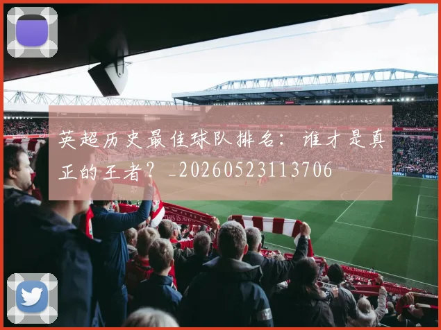 英超历史最佳球队排名:谁才是真正的王者?_20260523113706