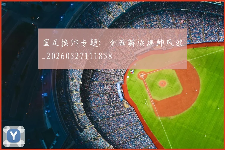 国足换帅专题：全面解读换帅风波_20260527111858