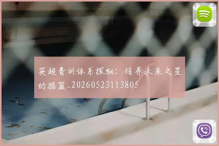 英超青训体系探秘：培养未来之星的摇篮_20260523113805