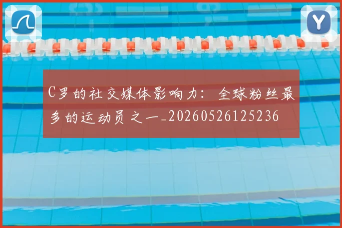 C罗的社交媒体影响力：全球粉丝最多的运动员之一_20260526125236
