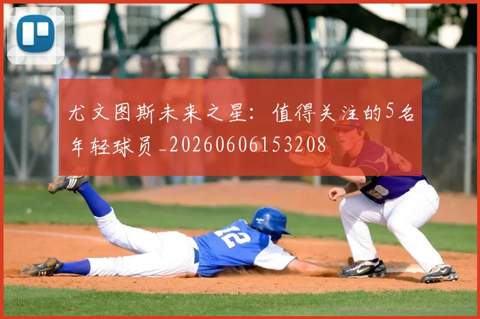 尤文图斯未来之星：值得关注的5名年轻球员_20260606153208