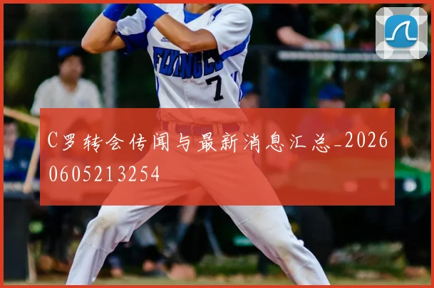 C罗转会传闻与最新消息汇总_20260605213254