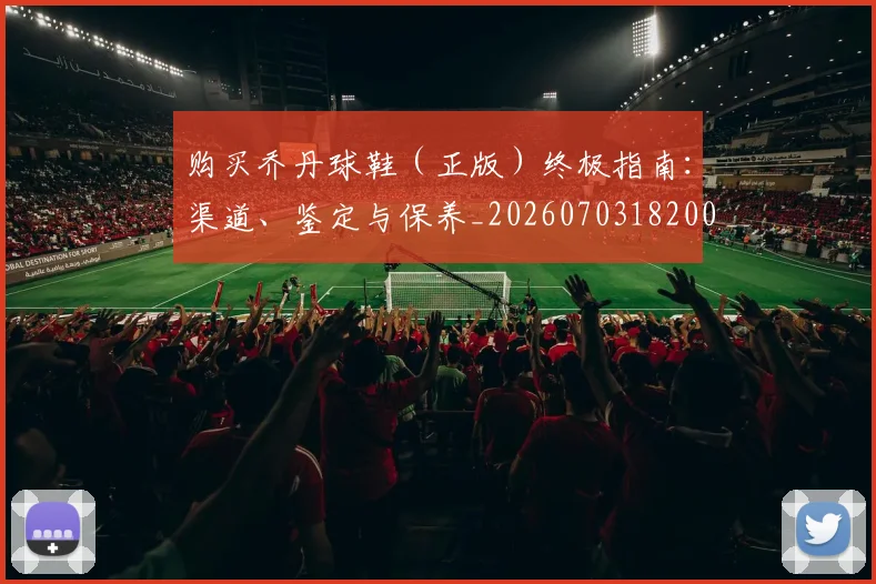 购买乔丹球鞋（正版）终极指南：渠道、鉴定与保养_20260703182004