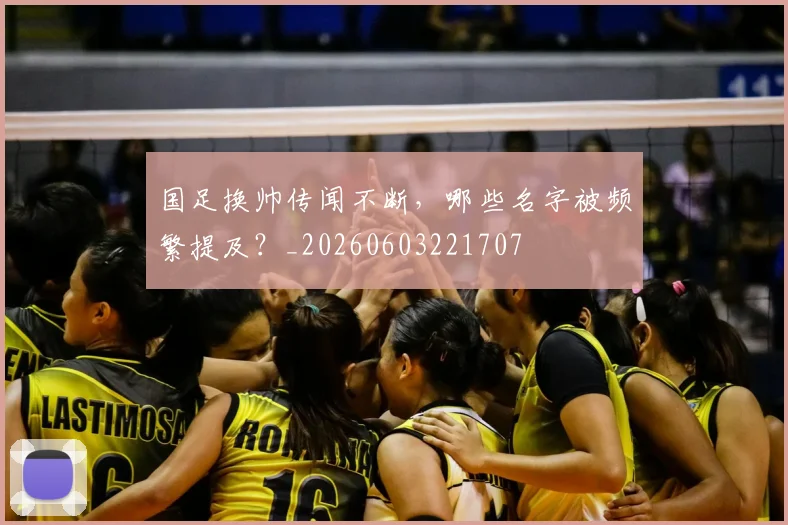 国足换帅传闻不断，哪些名字被频繁提及？_20260603221707