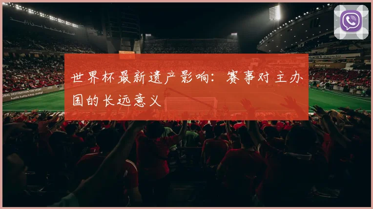 世界杯最新遗产影响：赛事对主办国的长远意义